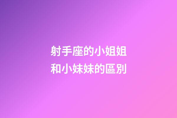 射手座的小姐姐和小妹妹的區別-第1張-星座運勢-玄機派