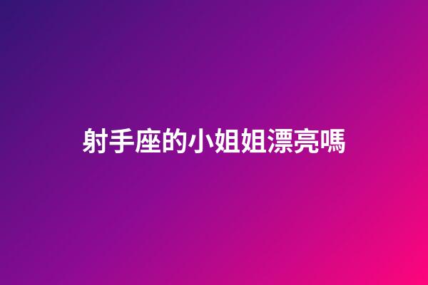 射手座的小姐姐漂亮嗎-第1張-星座運(yùn)勢-玄機(jī)派