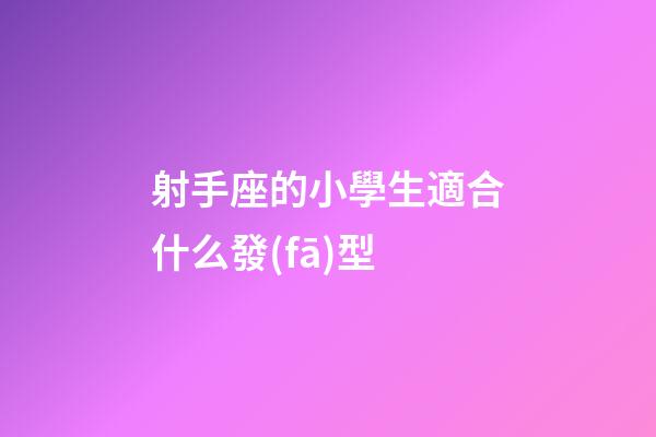 射手座的小學生適合什么發(fā)型-第1張-星座運勢-玄機派