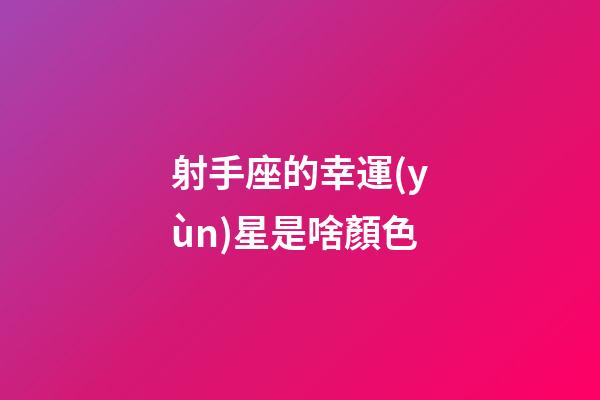 射手座的幸運(yùn)星是啥顏色-第1張-星座運(yùn)勢(shì)-玄機(jī)派