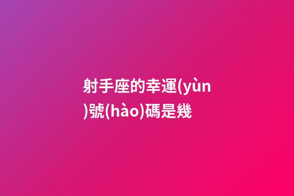 射手座的幸運(yùn)號(hào)碼是幾-第1張-星座運(yùn)勢(shì)-玄機(jī)派