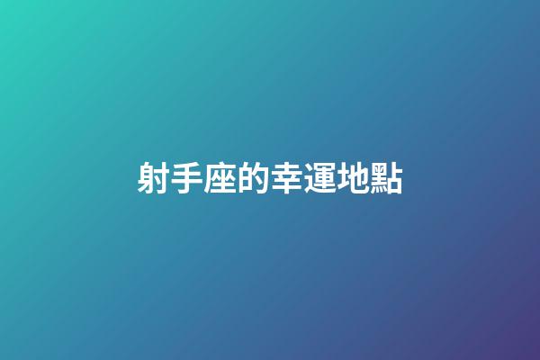 射手座的幸運地點-第1張-星座運勢-玄機派