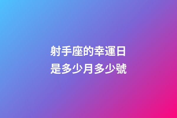 射手座的幸運日是多少月多少號-第1張-星座運勢-玄機派