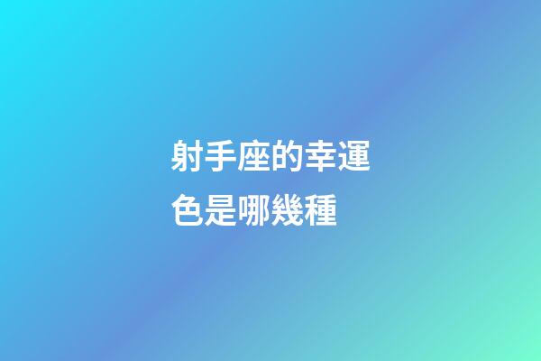 射手座的幸運色是哪幾種-第1張-星座運勢-玄機派