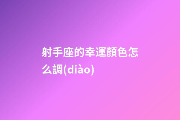 射手座的幸運顏色怎么調(diào)-第1張-星座運勢-玄機派