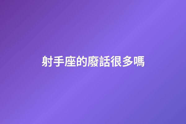 射手座的廢話很多嗎-第1張-星座運(yùn)勢(shì)-玄機(jī)派