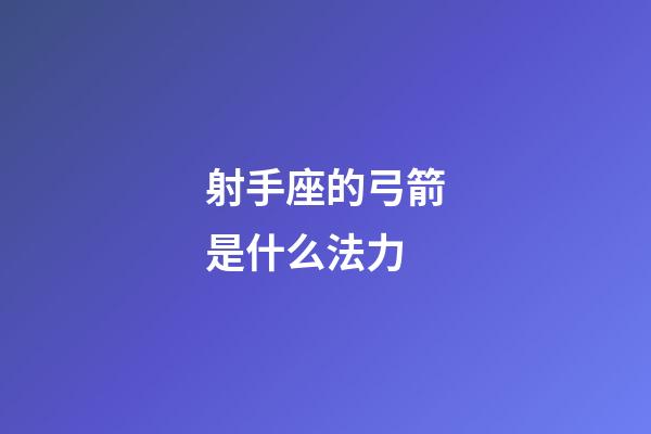 射手座的弓箭是什么法力-第1張-星座運勢-玄機派