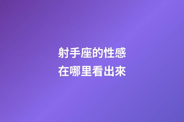 射手座的性感在哪里看出來-第1張-星座運勢-玄機派