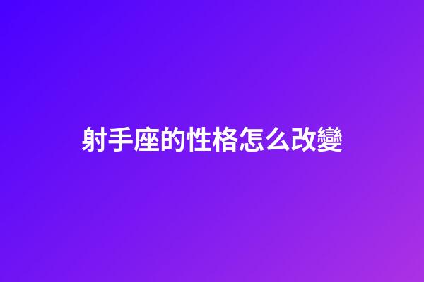 射手座的性格怎么改變-第1張-星座運勢-玄機派
