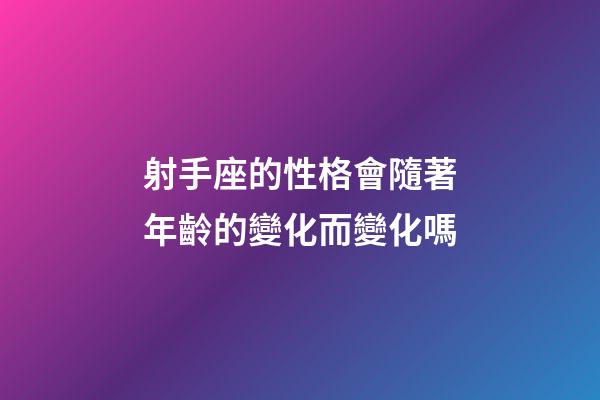 射手座的性格會隨著年齡的變化而變化嗎-第1張-星座運勢-玄機派