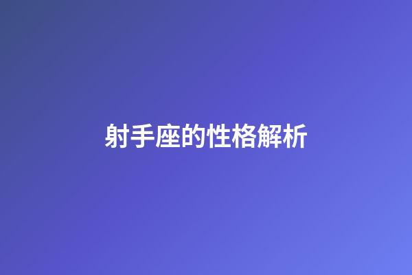 射手座的性格解析-第1張-星座運勢-玄機派