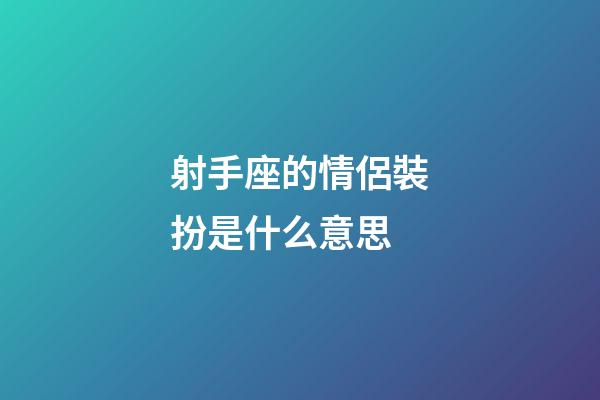 射手座的情侶裝扮是什么意思-第1張-星座運勢-玄機派