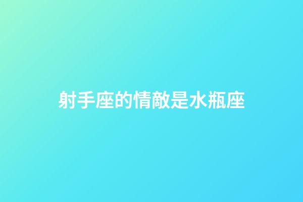 射手座的情敵是水瓶座-第1張-星座運勢-玄機派