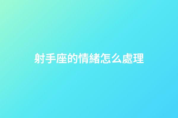 射手座的情緒怎么處理-第1張-星座運勢-玄機派