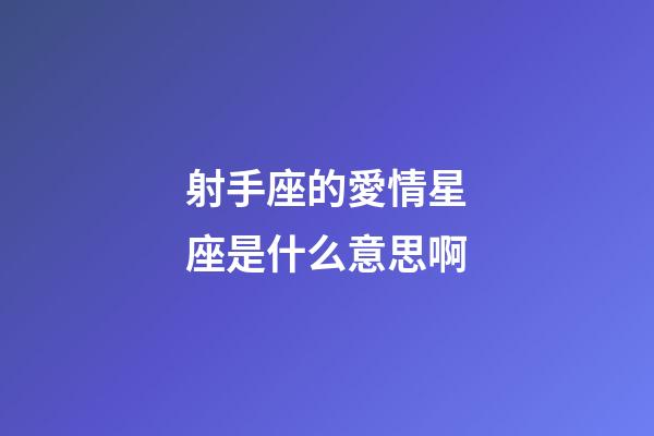 射手座的愛情星座是什么意思啊-第1張-星座運勢-玄機派