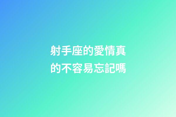 射手座的愛情真的不容易忘記嗎-第1張-星座運勢-玄機派