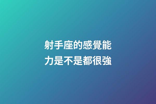 射手座的感覺能力是不是都很強-第1張-星座運勢-玄機派