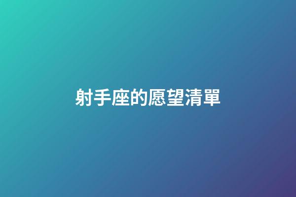 射手座的愿望清單-第1張-星座運(yùn)勢(shì)-玄機(jī)派
