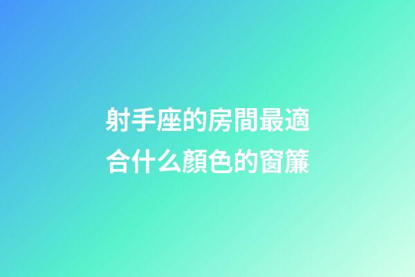 射手座的房間最適合什么顏色的窗簾-第1張-星座運勢-玄機派