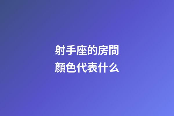 射手座的房間顏色代表什么-第1張-星座運勢-玄機派