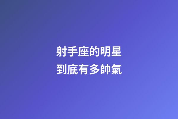 射手座的明星到底有多帥氣-第1張-星座運(yùn)勢(shì)-玄機(jī)派