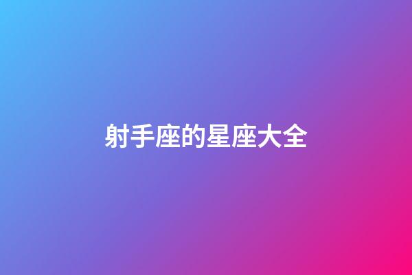 射手座的星座大全-第1張-星座運(yùn)勢-玄機(jī)派