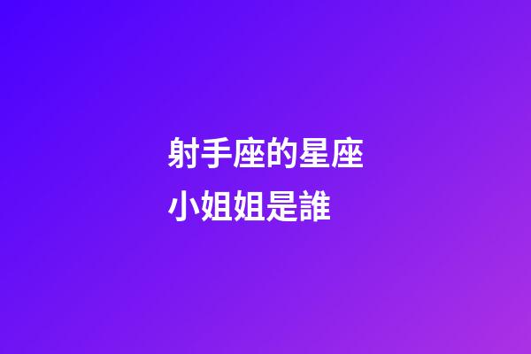 射手座的星座小姐姐是誰-第1張-星座運勢-玄機派