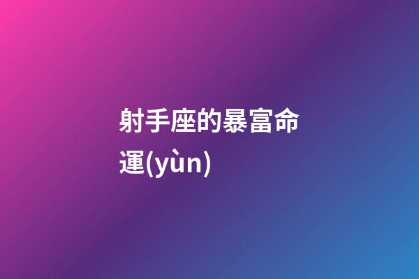 射手座的暴富命運(yùn)-第1張-星座運(yùn)勢-玄機(jī)派