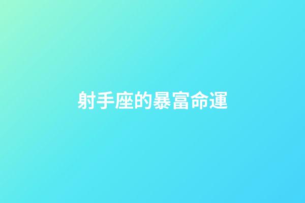 射手座的暴富命運-第1張-星座運勢-玄機派