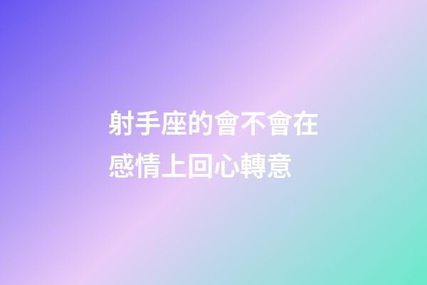 射手座的會不會在感情上回心轉意-第1張-星座運勢-玄機派