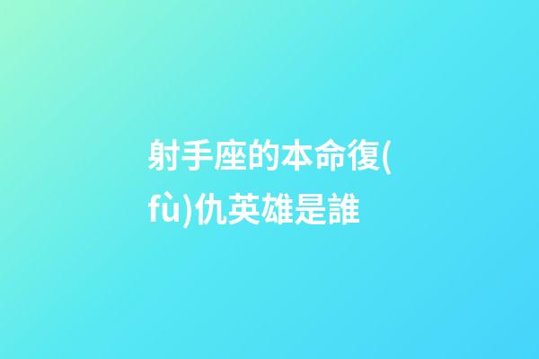 射手座的本命復(fù)仇英雄是誰-第1張-星座運(yùn)勢-玄機(jī)派