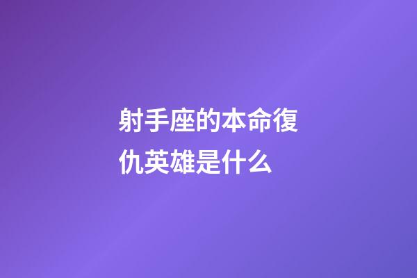 射手座的本命復仇英雄是什么-第1張-星座運勢-玄機派