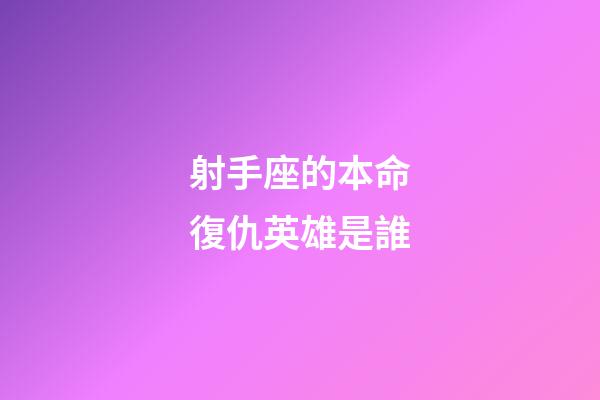 射手座的本命復仇英雄是誰