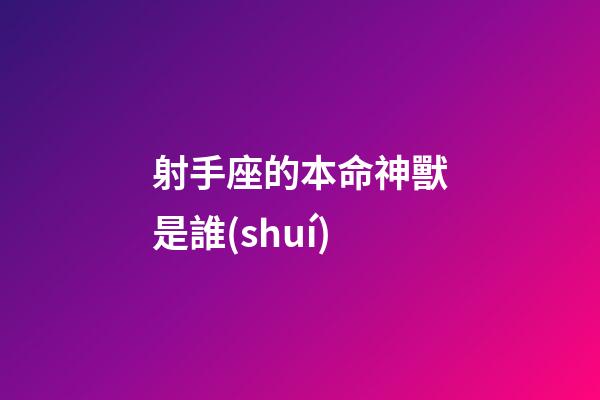 射手座的本命神獸是誰(shuí)-第1張-星座運(yùn)勢(shì)-玄機(jī)派