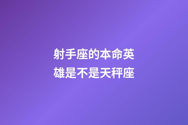 射手座的本命英雄是不是天秤座-第1張-星座運(yùn)勢-玄機(jī)派