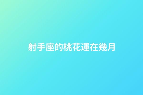 射手座的桃花運在幾月-第1張-星座運勢-玄機派