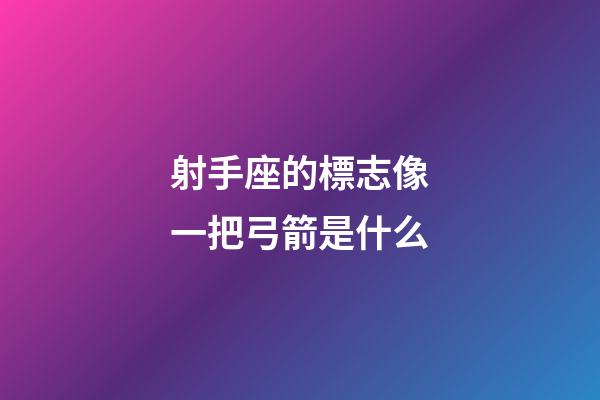 射手座的標志像一把弓箭是什么-第1張-星座運勢-玄機派