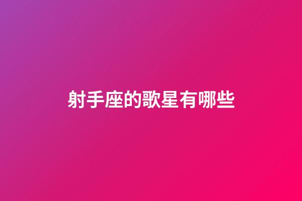 射手座的歌星有哪些-第1張-星座運(yùn)勢(shì)-玄機(jī)派