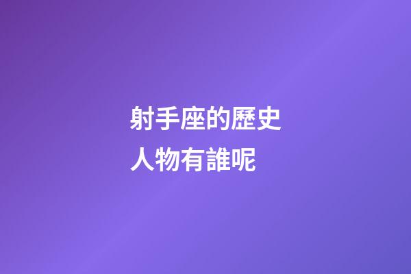 射手座的歷史人物有誰呢-第1張-星座運勢-玄機派