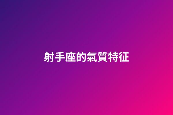 射手座的氣質特征-第1張-星座運勢-玄機派