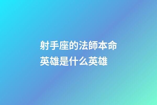 射手座的法師本命英雄是什么英雄-第1張-星座運勢-玄機派