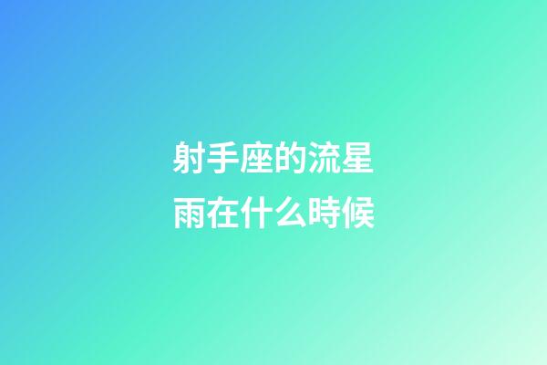 射手座的流星雨在什么時候