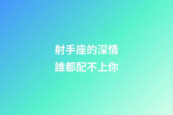 射手座的深情誰都配不上你-第1張-星座運勢-玄機派