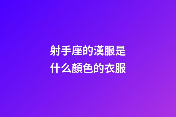 射手座的漢服是什么顏色的衣服-第1張-星座運勢-玄機派