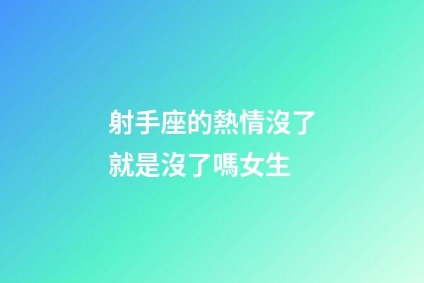 射手座的熱情沒了就是沒了嗎女生-第1張-星座運勢-玄機派
