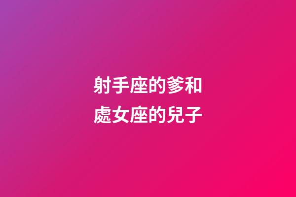 射手座的爹和處女座的兒子-第1張-星座運(yùn)勢(shì)-玄機(jī)派