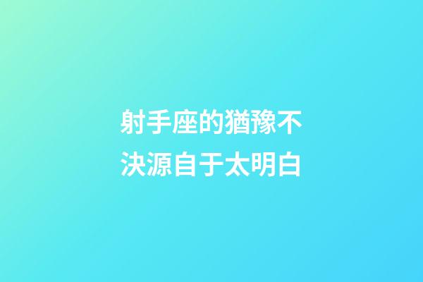 射手座的猶豫不決源自于太明白-第1張-星座運勢-玄機派