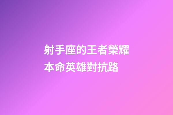 射手座的王者榮耀本命英雄對抗路-第1張-星座運勢-玄機派