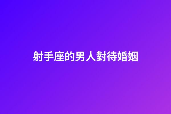 射手座的男人對待婚姻-第1張-星座運勢-玄機派