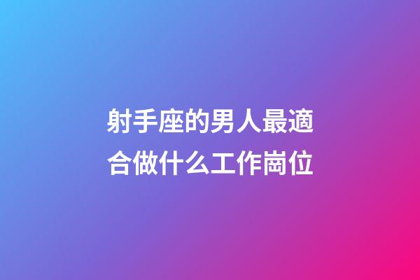 射手座的男人最適合做什么工作崗位-第1張-星座運(yùn)勢(shì)-玄機(jī)派